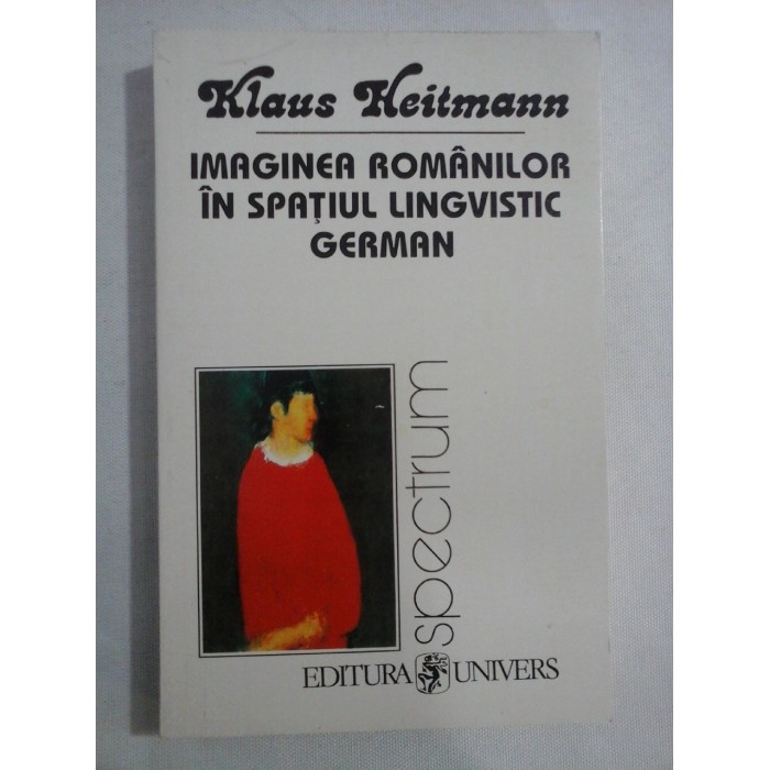     IMAGINEA  ROMANILOR  IN  SPATIUL  LINGVISTIC  GERMAN  1775-1918  -  Klaus  HEITMANN  